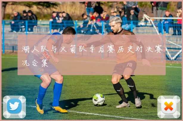 湖人队与火箭队季后赛历史对决赛况合集