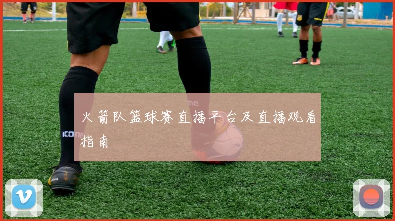 火箭队篮球赛直播平台及直播观看指南