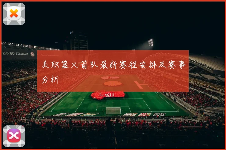 美职篮火箭队最新赛程安排及赛事分析