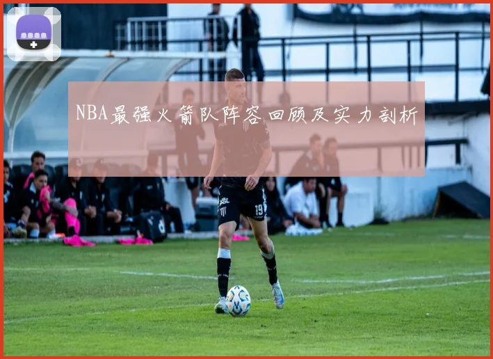 NBA最强火箭队阵容回顾及实力剖析