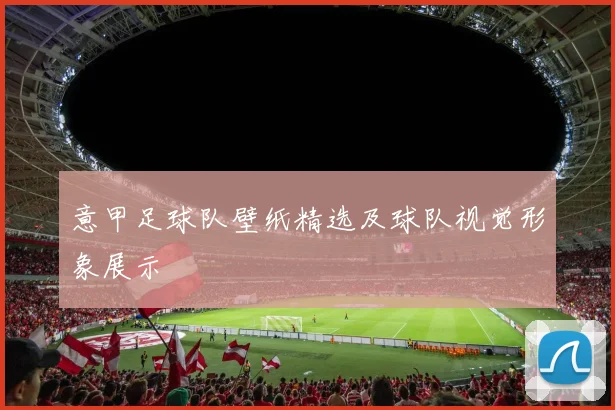 意甲足球队壁纸精选及球队视觉形象展示