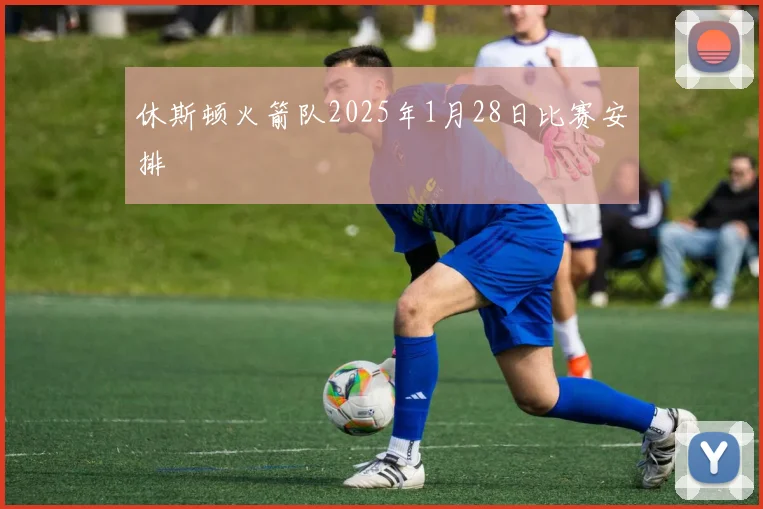 休斯顿火箭队2025年1月28日比赛安排