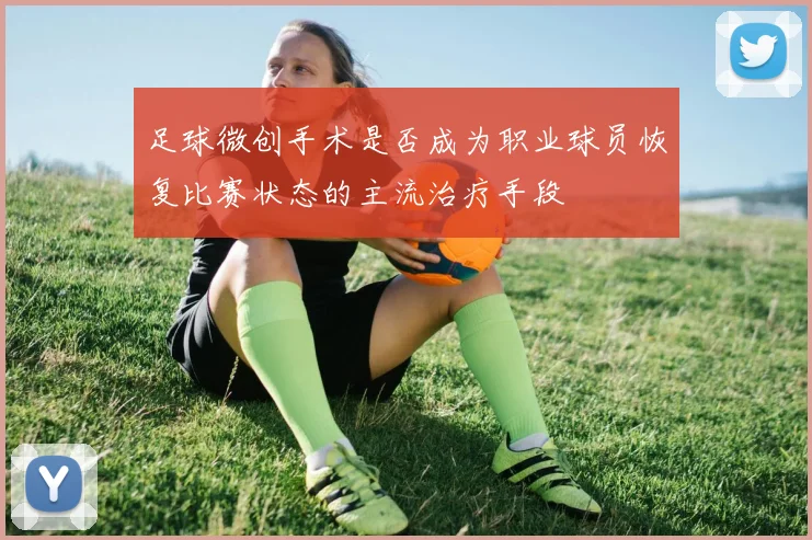 足球微创手术是否成为职业球员恢复比赛状态的主流治疗手段