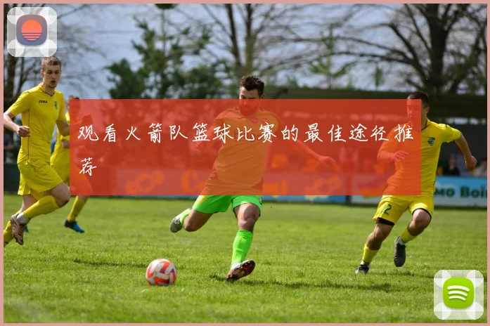 观看火箭队篮球比赛的最佳途径推荐